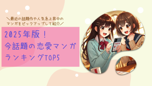 2025年版！今話題の恋愛マンガランキングTOP5