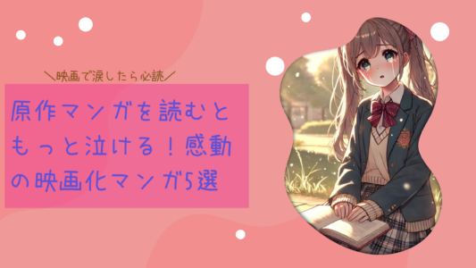 映画で涙した？原作マンガを読むともっと泣ける！感動の映画化マンガ5選