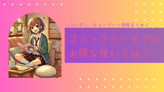 コミックシーモアのお得な使い方は？クーポン・キャンペーン情報まとめ！